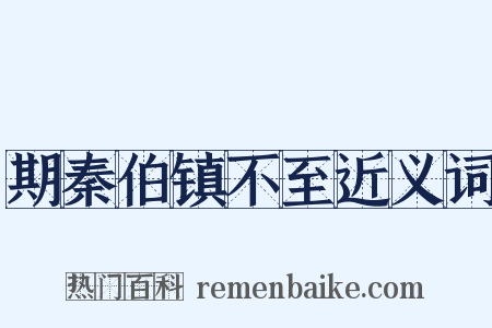 期秦伯镇不至近义词是什么意思的图片
